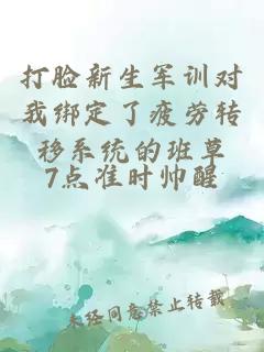 打臉新生軍訓(xùn)對我綁定了疲勞轉(zhuǎn)移系統(tǒng)的班草