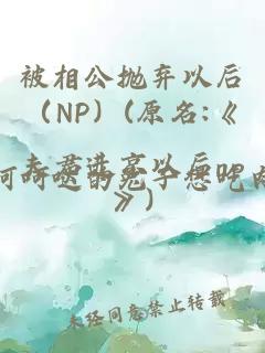 被相公拋棄以后（NP）(原名:《夫君進(jìn)京以后np》)